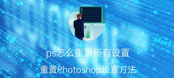 ps怎么重置所有设置 重置Photoshop设置方法